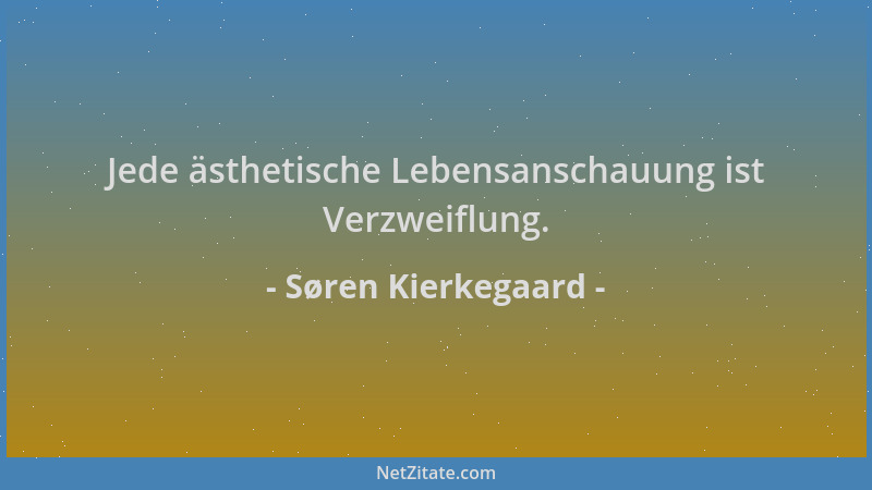 Søren Kierkegaard - Jede ästhetische Lebensanschauung ist Verzweiflung....