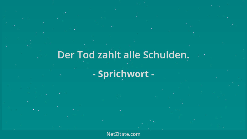 Sprichwort - Der Tod zahlt alle Schulden....