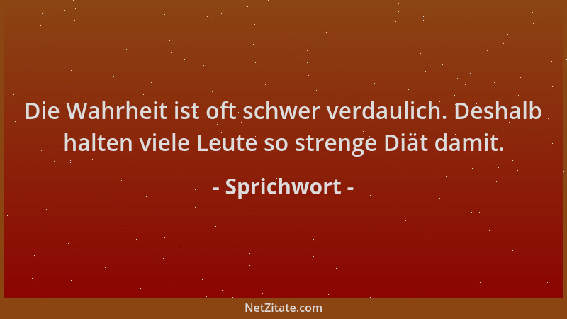 Sprichwort - Die Wahrheit ist oft schwer verdaulich. Deshalb halten viele Leute so strenge Diät damit....
