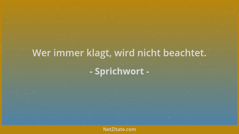 Sprichwort - Wer immer klagt, wird nicht beachtet....