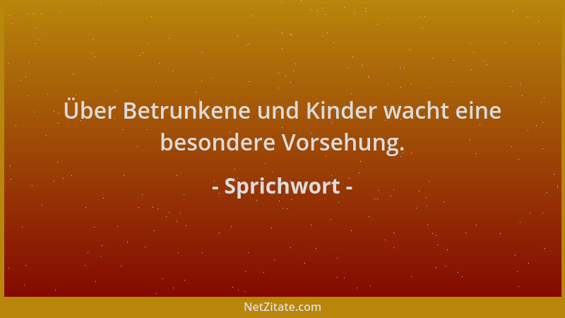 Sprichwort - Über Betrunkene und Kinder wacht eine besondere Vorsehung....