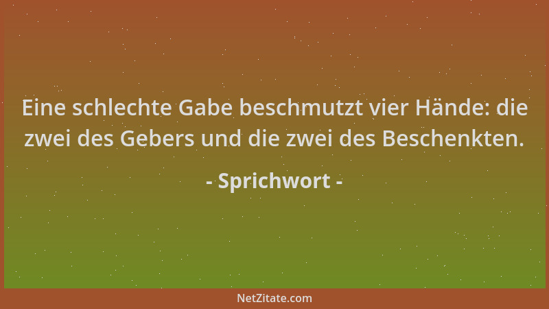 Sprichwort - Eine schlechte Gabe beschmutzt vier Hände: die zwei des Gebers und die zwei des Beschenkten....
