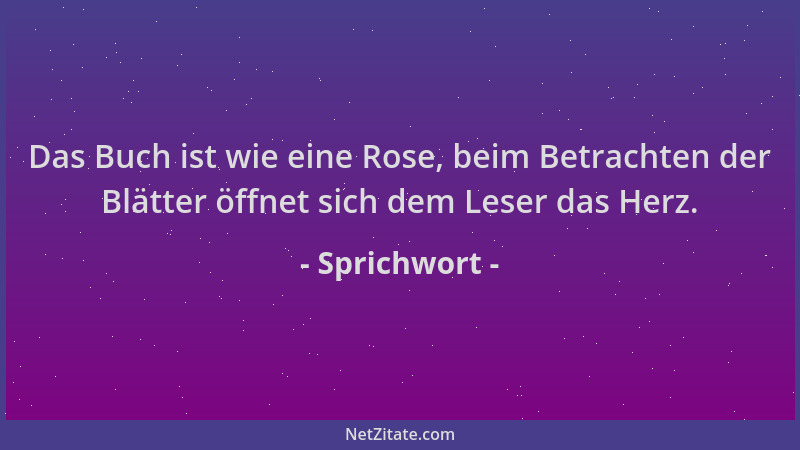 Sprichwort - Das Buch ist wie eine Rose, beim Betrachten der Blätter öffnet sich dem Leser das Herz....