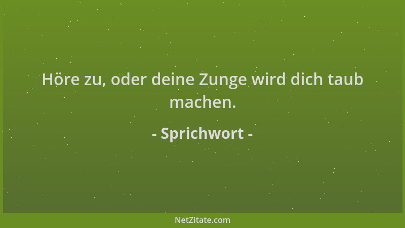 Sprichwort - Höre zu, oder deine Zunge wird dich taub machen....