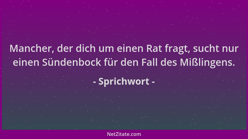 Sprichwort - Mancher, der dich um einen Rat fragt, sucht nur einen Sündenbock für den Fall des Mißlingens....