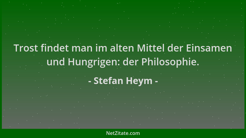 Stefan Heym - Trost findet man im alten Mittel der Einsamen und Hungrigen: der Philosophie....