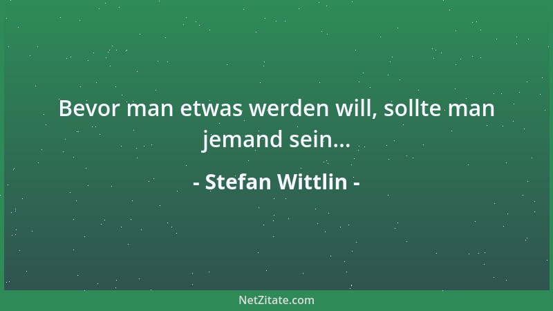 Stefan Wittlin - Bevor man etwas werden will, sollte man jemand sein......