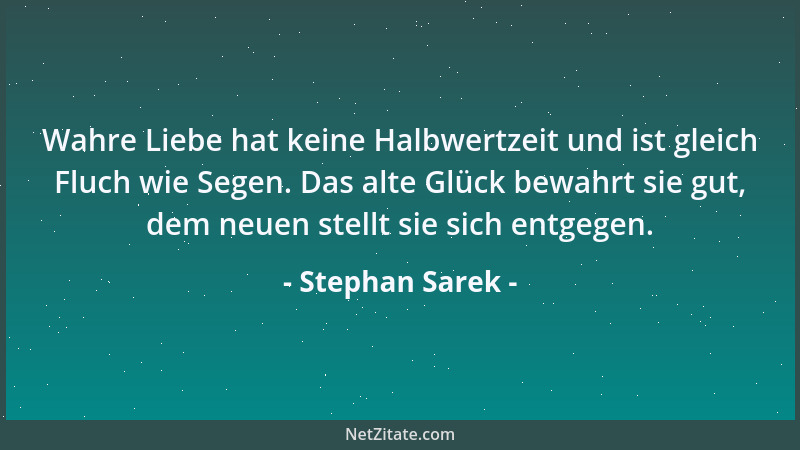 Stephan Sarek - Wahre Liebe hat keine Halbwertzeit und ist gleich Fluch wie Segen. Das alte Glück bewahrt sie gut, dem neue...