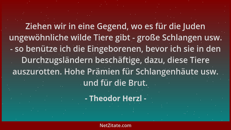 Theodor Herzl - Ziehen wir in eine Gegend, wo es für die Juden ungewöhnliche wilde Tiere gibt - große Schlangen usw. - so b...