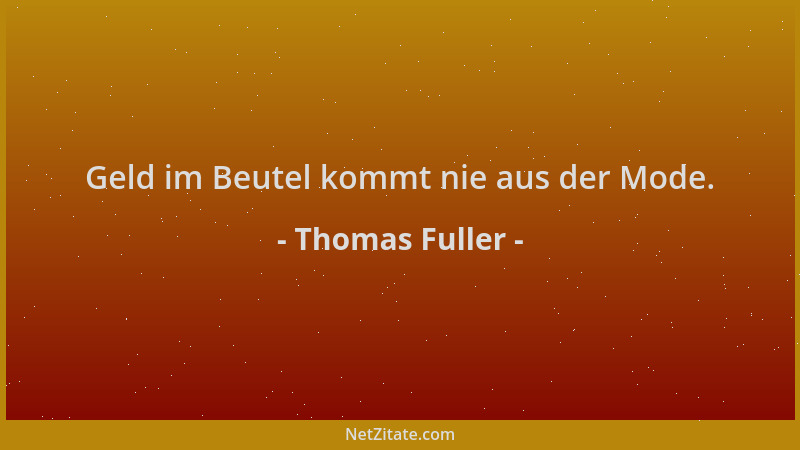 Thomas Fuller - Geld im Beutel kommt nie aus der Mode....