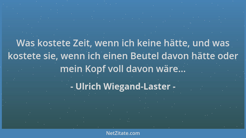 Ulrich Wiegand-Laster - Was kostete Zeit, wenn ich keine hätte, und was kostete sie, wenn ich einen Beutel davon hätte oder...