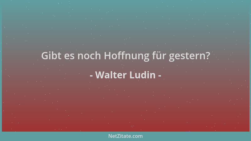 Walter Ludin - Gibt es noch Hoffnung für gestern?...