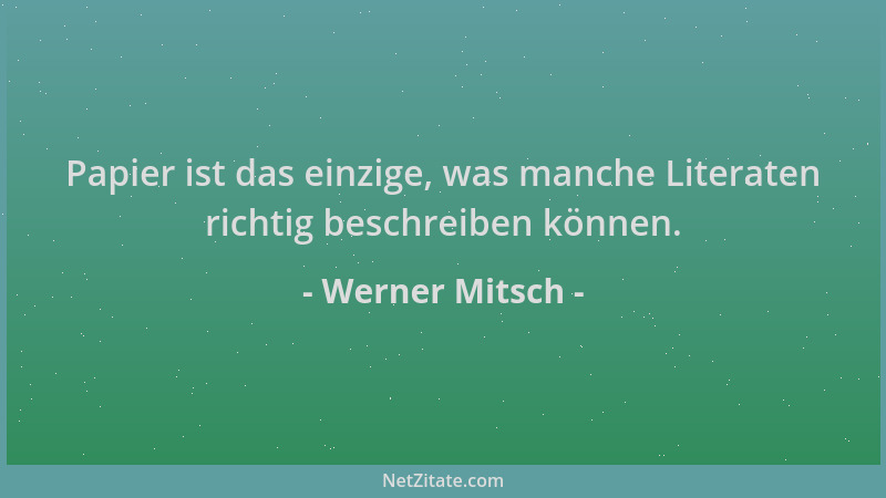 Werner Mitsch - Papier ist das einzige, was manche Literaten richtig beschreiben können....