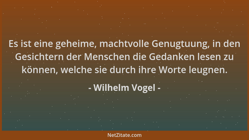 Wilhelm Vogel - Es ist eine geheime, machtvolle Genugtuung, in den Gesichtern der Menschen die Gedanken lesen zu können, we...