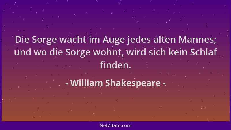 William Shakespeare - Die Sorge wacht im Auge jedes alten Mannes; und wo die Sorge wohnt, wird sich kein Schlaf finden....