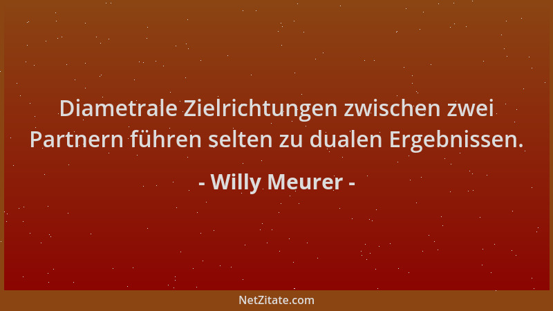 Willy Meurer - Diametrale Zielrichtungen zwischen zwei Partnern führen selten zu dualen Ergebnissen....