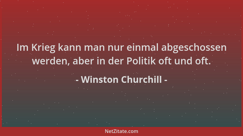 Winston Churchill - Im Krieg kann man nur einmal abgeschossen werden, aber in der Politik oft und oft....