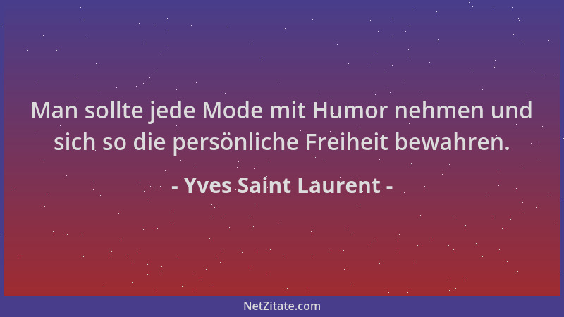 Yves Saint Laurent - Man sollte jede Mode mit Humor nehmen und sich so die persönliche Freiheit bewahren....