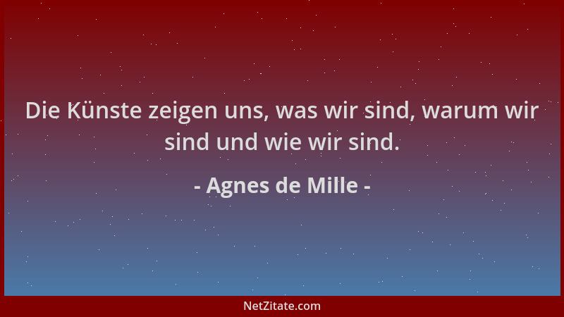 Agnes de Mille - Die Künste zeigen uns, was wir sind, warum wir sind und wie wir sind....