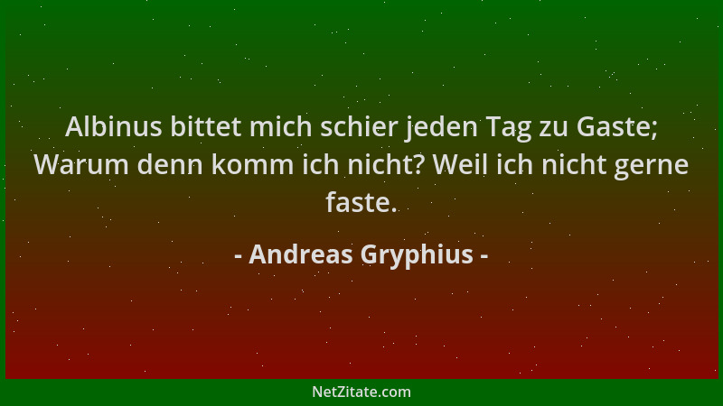 Andreas Gryphius - Albinus bittet mich schier jeden Tag zu Gaste; Warum denn komm ich nicht? Weil ich nicht gerne faste....