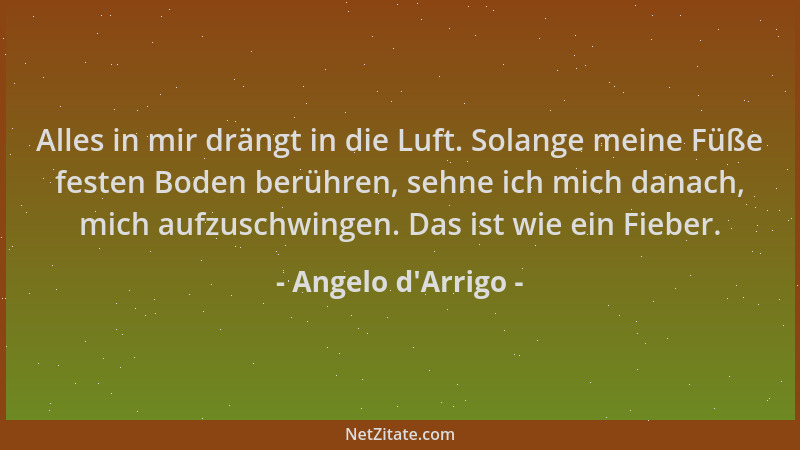 Angelo d'Arrigo - Alles in mir drängt in die Luft. Solange meine Füße festen Boden berühren, sehne ich mich danach, mic...