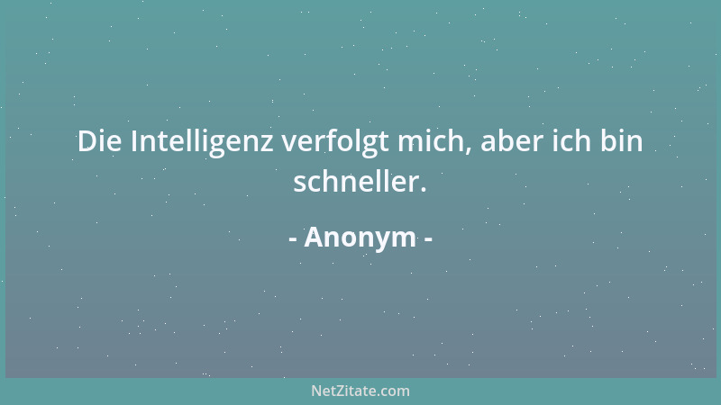 Anonym - Die Intelligenz verfolgt mich, aber ich bin schneller....