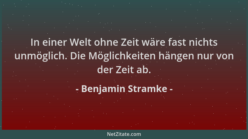 Benjamin Stramke - In einer Welt ohne Zeit wäre fast nichts unmöglich. Die Möglichkeiten hängen nur von der Zeit ab....