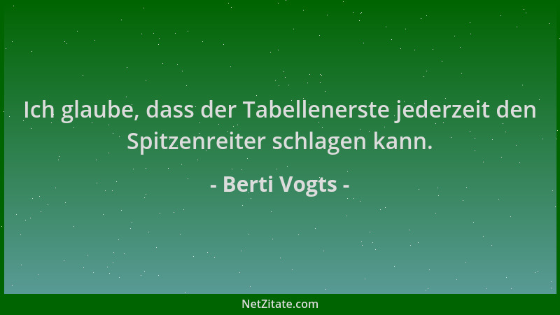 Berti Vogts - Ich glaube, dass der Tabellenerste jederzeit den Spitzenreiter schlagen kann....