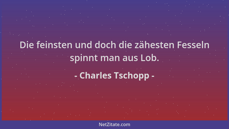 Charles Tschopp - Die feinsten und doch die zähesten Fesseln spinnt man aus Lob....