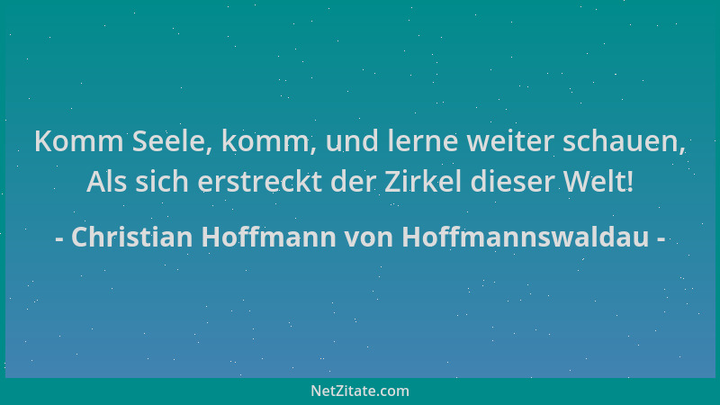 Christian Hoffmann von Hoffmannswaldau - Komm Seele, komm, und lerne weiter schauen, Als sich erstreckt der Zirkel dieser W...