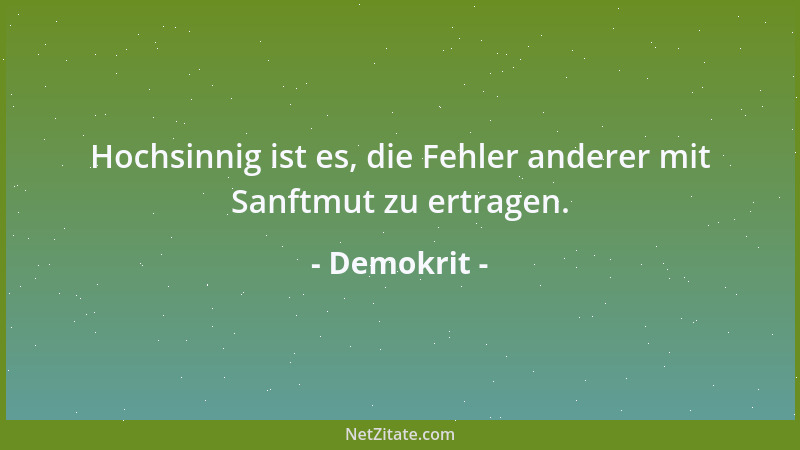 Demokrit - Hochsinnig ist es, die Fehler anderer mit Sanftmut zu ertragen....