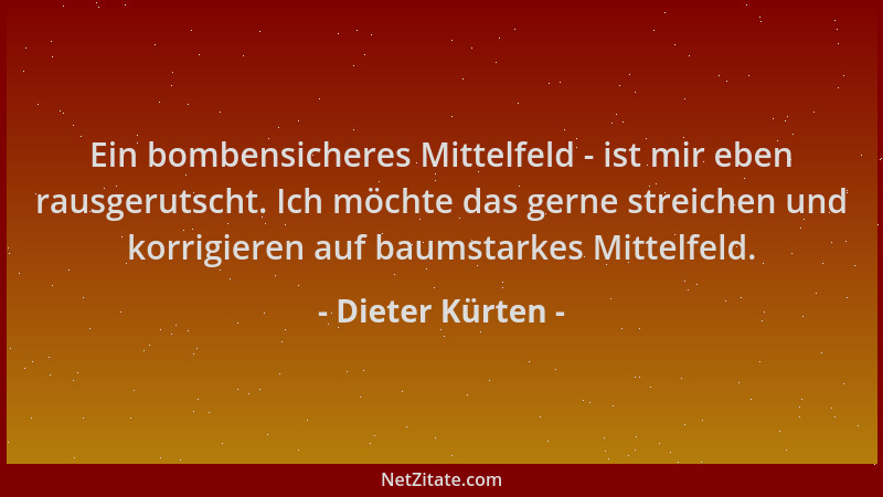 Dieter Kürten - Ein bombensicheres Mittelfeld - ist mir eben rausgerutscht. Ich möchte das gerne streichen und korrigieren...