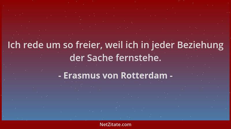 Erasmus von Rotterdam - Ich rede um so freier, weil ich in jeder Beziehung der Sache fernstehe....