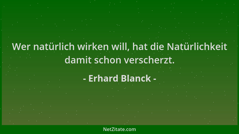 Erhard Blanck - Wer natürlich wirken will, hat die Natürlichkeit damit schon verscherzt....