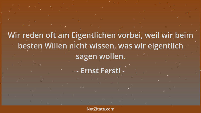 Ernst Ferstl - Wir reden oft am Eigentlichen vorbei, weil wir beim besten Willen nicht wissen, was wir eigentlich sagen wol...