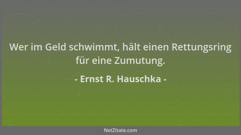 Ernst R. Hauschka - Wer im Geld schwimmt, hält einen Rettungsring für eine Zumutung....