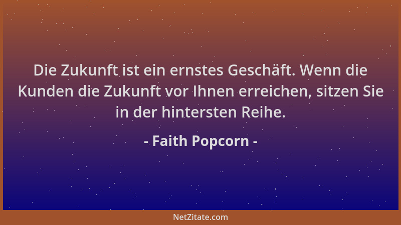 Faith Popcorn - Die Zukunft ist ein ernstes Geschäft. Wenn die Kunden die Zukunft vor Ihnen erreichen, sitzen Sie in der hi...