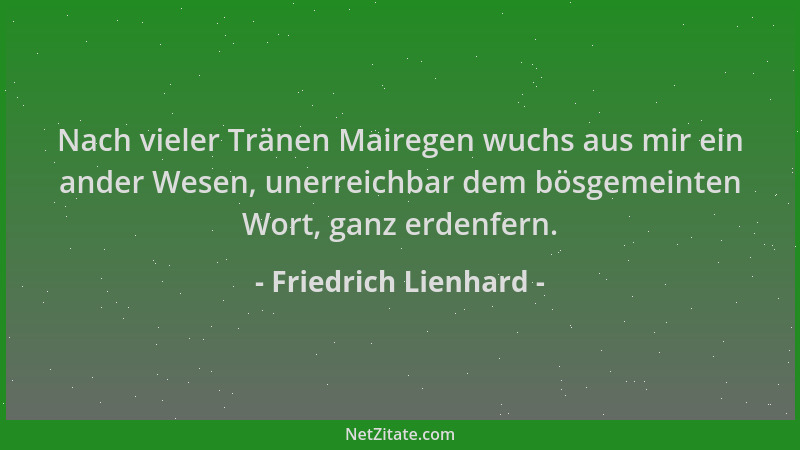 Friedrich Lienhard - Nach vieler Tränen Mairegen wuchs aus mir ein ander Wesen, unerreichbar dem bösgemeinten Wort, ganz er...