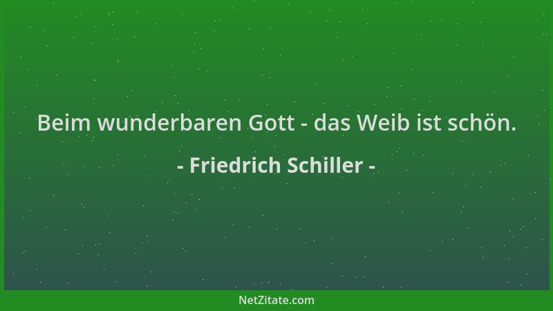 Friedrich Schiller - Beim wunderbaren Gott - das Weib ist schön....