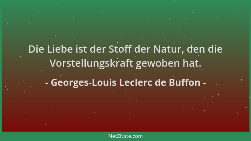 Georges-Louis Leclerc de Buffon - Die Liebe ist der Stoff der Natur, den die Vorstellungskraft gewoben hat....