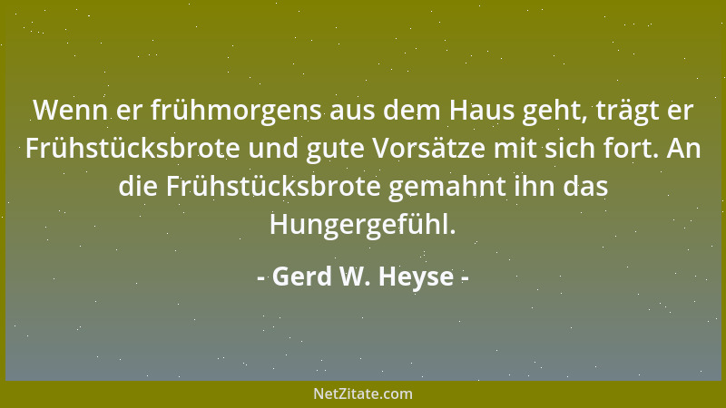 Gerd W. Heyse - Wenn er frühmorgens aus dem Haus geht, trägt er Frühstücksbrote und gute Vorsätze mit sich fort. An die Frü...