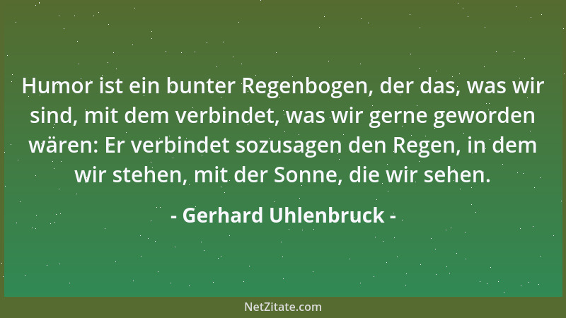 Gerhard Uhlenbruck - Humor ist ein bunter Regenbogen, der das, was wir sind, mit dem verbindet, was wir gerne geworden wäre...