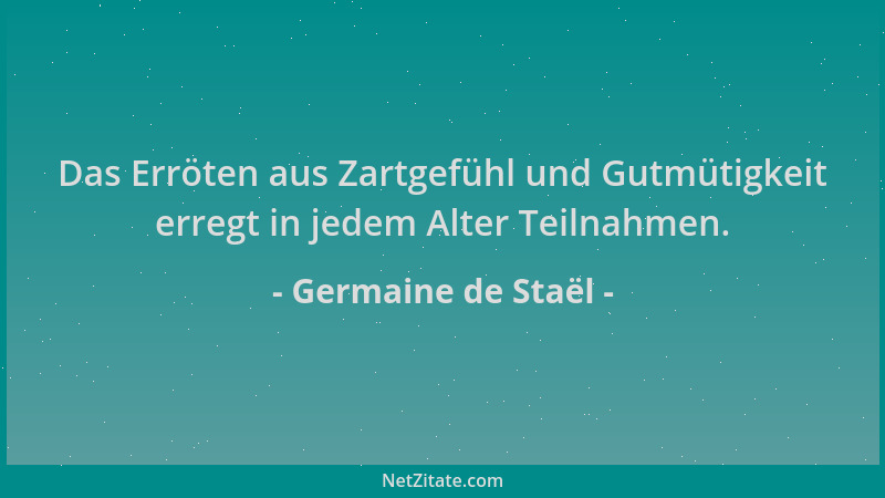 Germaine de Staël - Das Erröten aus Zartgefühl und Gutmütigkeit erregt in jedem Alter Teilnahmen....