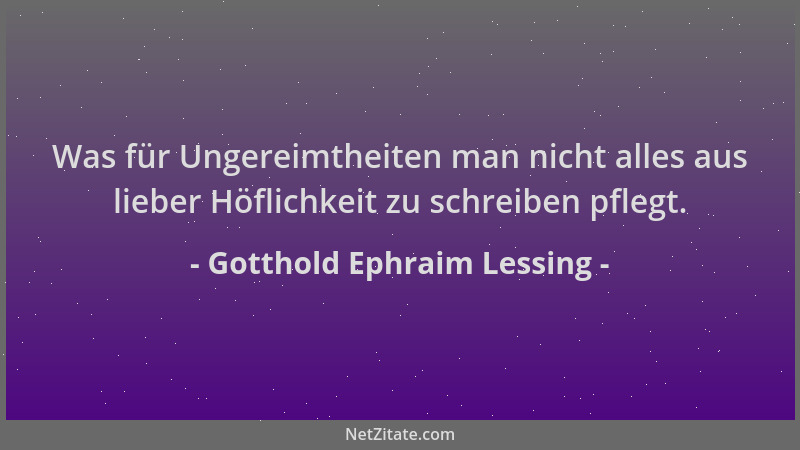 Gotthold Ephraim Lessing - Was für Ungereimtheiten man nicht alles aus lieber Höflichkeit zu schreiben pflegt....