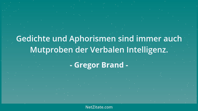 Gregor Brand - Gedichte und Aphorismen sind immer auch Mutproben der Verbalen Intelligenz....