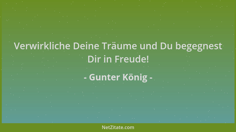 Gunter König - Verwirkliche Deine Träume und Du begegnest Dir in Freude!...
