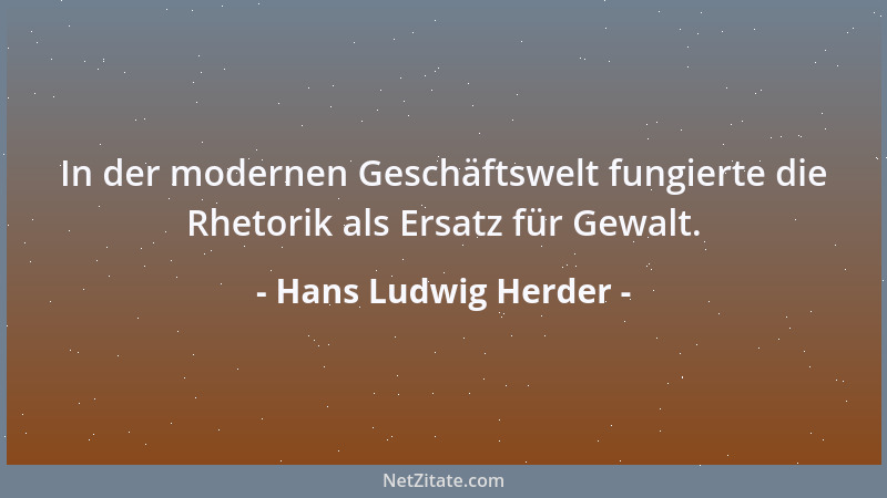 Hans Ludwig Herder - In der modernen Geschäftswelt fungierte die Rhetorik als Ersatz für Gewalt....