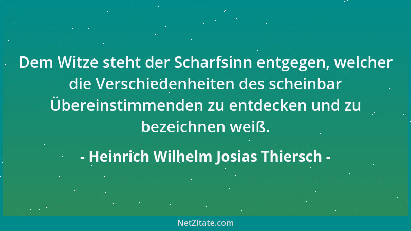 Heinrich Wilhelm Josias Thiersch - Dem Witze steht der Scharfsinn entgegen, welcher die Verschiedenheiten des scheinbar Übe...