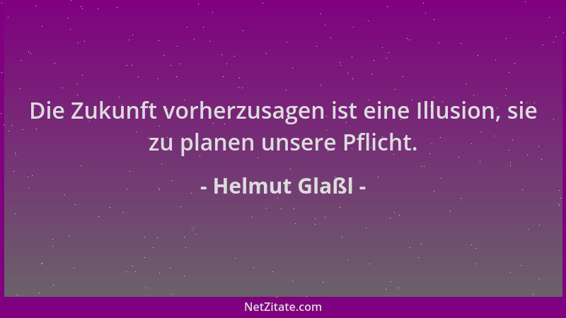 Helmut Glaßl - Die Zukunft vorherzusagen ist eine Illusion, sie zu planen unsere Pflicht....