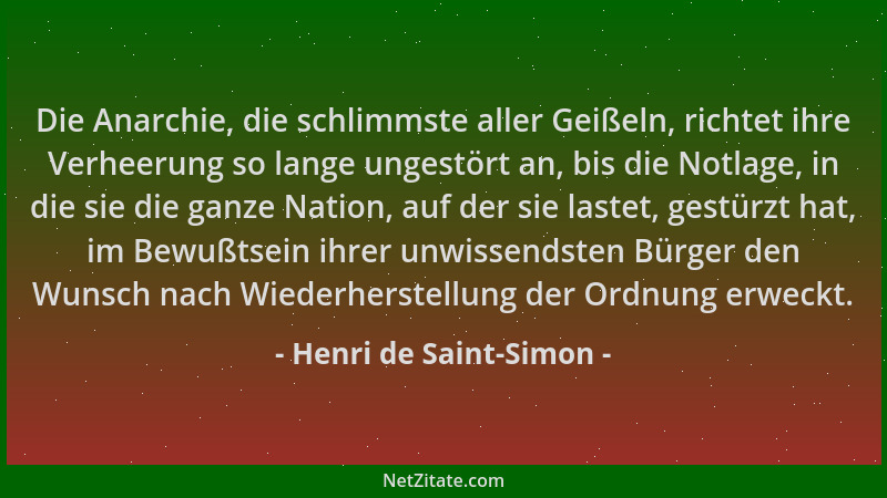 Henri de Saint-Simon - Die Anarchie, die schlimmste aller Geißeln, richtet ihre Verheerung so lange ungestört an, bis die N...